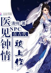 NPC在古代：医见钟情，赖上你